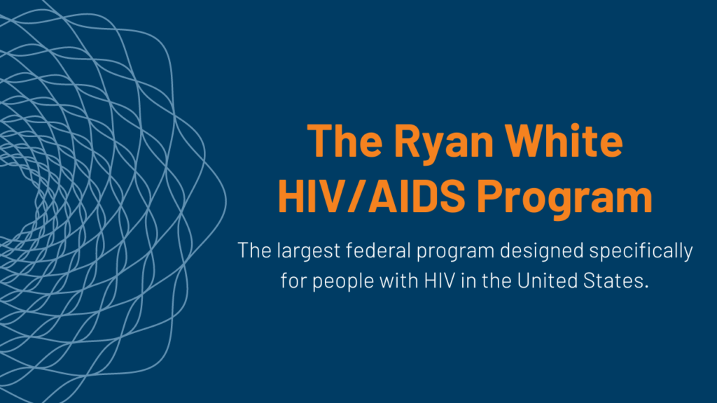 The Ryan White HIV/AIDS Program: The Basics The Ryan White HIV/AIDS Program: The Basics