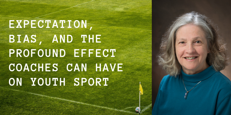 Expectation, Bias, and the Profound Effect Coaches Can Have on Youth Sport Expectation, Bias, and the Profound Effect Coaches Can Have on Youth Sport