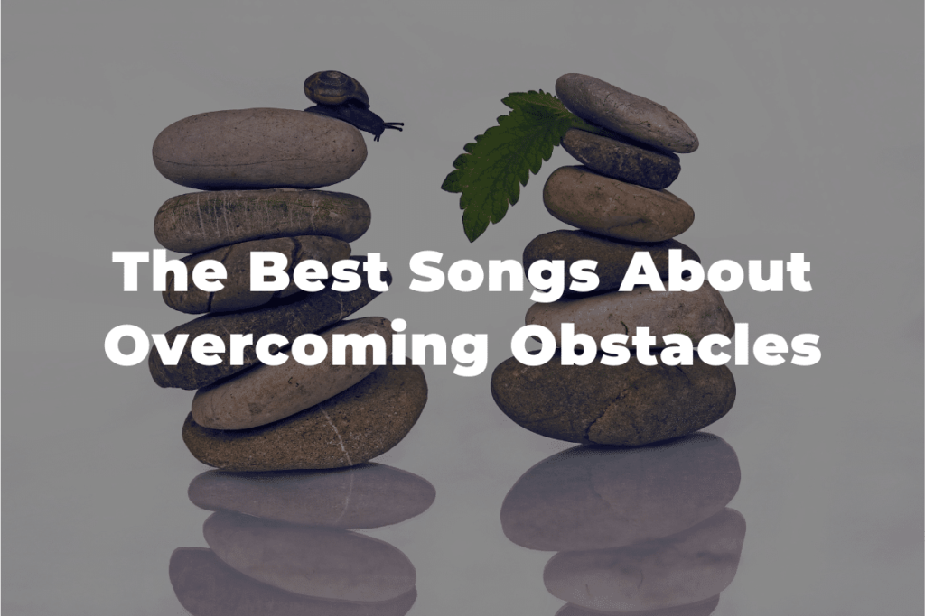23 Of The Best Songs About Overcoming Obstacles 23 Of The Best Songs About Overcoming Obstacles