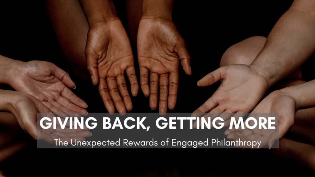 Giving back, getting more: The unexpected rewards of engaged philanthropy